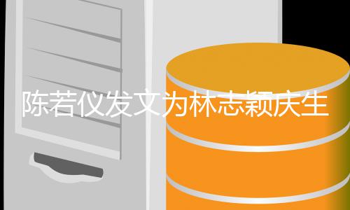 谢谢林志这个你为文为生家的陈若仪发颖庆付出